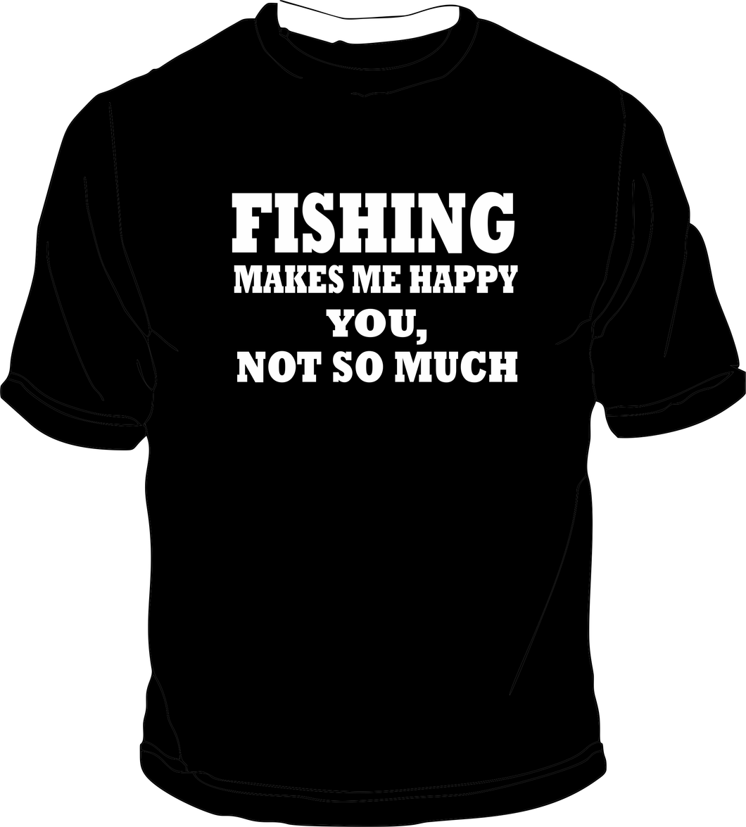 Fishing Makes me Happy you, not so much